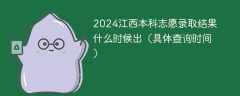 2024江西本科志愿录取结果什么时候出（具体查询时间）