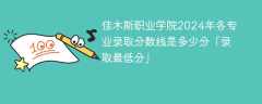 佳木斯职业学院2024年各专业录取分数线是多少分「录取最低分」