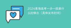 2024青海高考一分一段表什么时候出（具体发布时间）