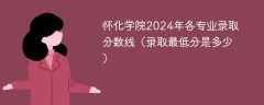 怀化学院2024年各专业录取分数线（录取最低分是多少）