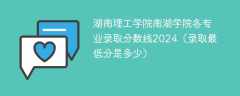 湖南理工学院南湖学院各专业录取分数线2024（录取最低分是多少）