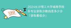 2024长沙理工大学城南学院各专业录取分数线是多少分「录取最低分」