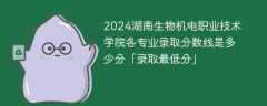 2024湖南生物机电职业技术学院各专业录取分数线是多少分「录取最低分」