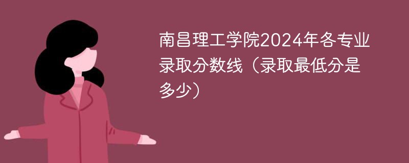 南昌理工学院2024年各专业录取分数线（录取最低分是多少）