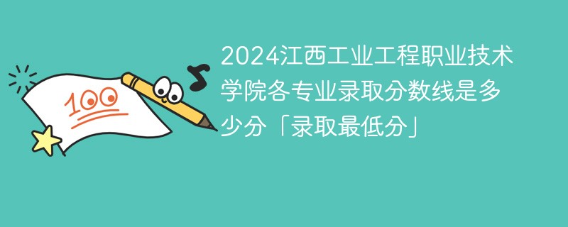 2024江西工业工程职业技术学院各专业录取分数线是多少分「录取最低分」