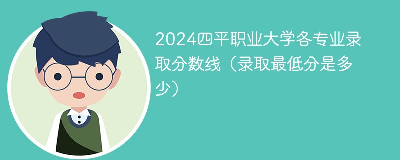 2024四平职业大学各专业录取分数线（录取最低分是多少）