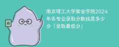 南京理工大学紫金学院2024年各专业录取分数线是多少分「录取最低分」