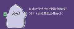 东北大学各专业录取分数线2024（录取最低分是多少）