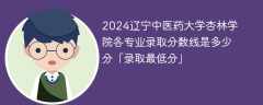 2024辽宁中医药大学杏林学院各专业录取分数线是多少分「录取最低分」