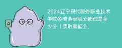 2024辽宁现代服务职业技术学院各专业录取分数线是多少分「录取最低分」