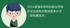 2024青海农牧科技职业学院各专业录取分数线是多少分「录取最低分」