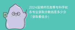 2024淄博师范高等专科学校各专业录取分数线是多少分「录取最低分」