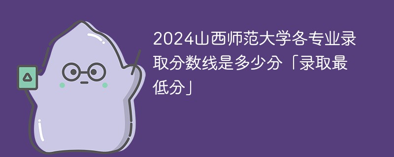 2024山西师范大学各专业录取分数线是多少分「录取最低分」