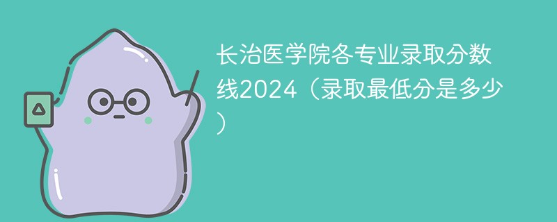 长治医学院各专业录取分数线2024（录取最低分是多少）