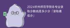 2024忻州师范学院各专业录取分数线是多少分「录取最低分」