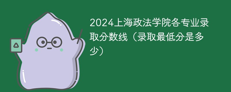 2024上海政法学院各专业录取分数线（录取最低分是多少）