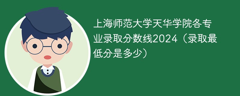 上海师范大学天华学院各专业录取分数线2024（录取最低分是多少）