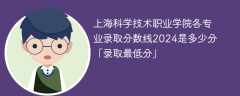 上海科学技术职业学院各专业录取分数线2024是多少分「录取最低分」