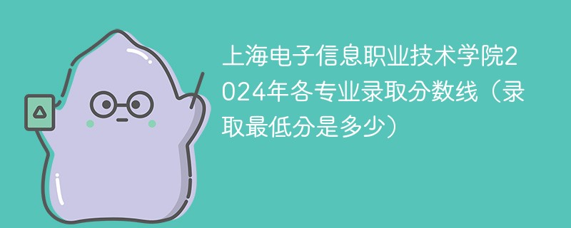 上海电子信息职业技术学院2024年各专业录取分数线（录取最低分是多少）