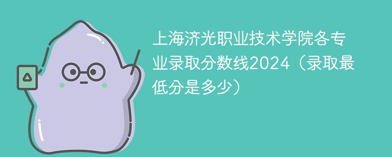 上海济光职业技术学院各专业录取分数线2024（录取最低分是多少）