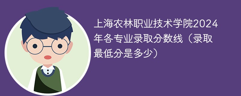 上海农林职业技术学院2024年各专业录取分数线（录取最低分是多少）