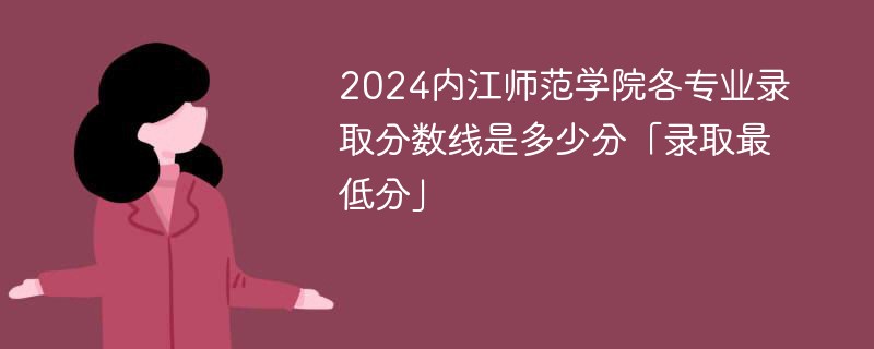 2024内江师范学院各专业录取分数线是多少分「录取最低分」