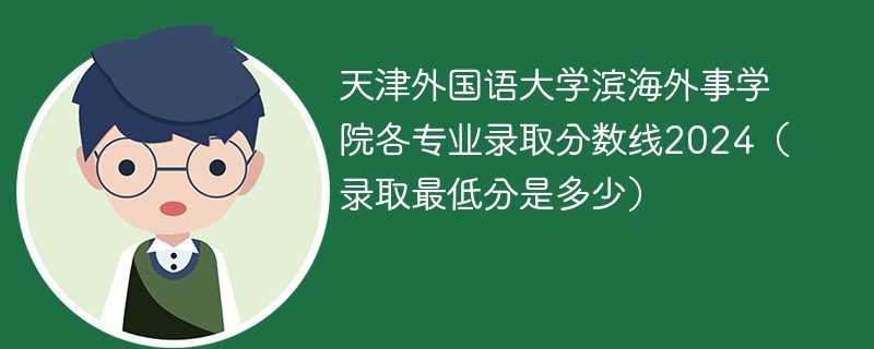 天津外国语大学滨海外事学院各专业录取分数线2024（录取最低分是多少）