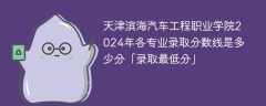 天津滨海汽车工程职业学院2024年各专业录取分数线是多少分「录取最低分」