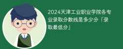 2024天津工业职业学院各专业录取分数线是多少分「录取最低分」