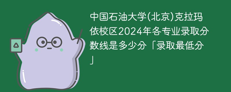 中国石油大学(北京)克拉玛依校区2024年各专业录取分数线是多少分「录取最低分」