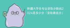 新疆大学各专业录取分数线2024是多少分「录取最低分」