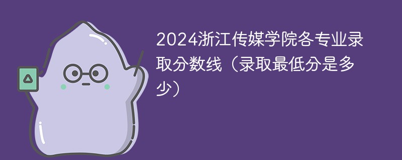 2024浙江传媒学院各专业录取分数线（录取最低分是多少）