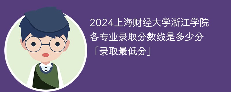 2024上海财经大学浙江学院各专业录取分数线是多少分「录取最低分」