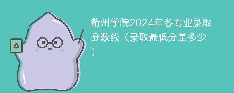 衢州学院2024年各专业录取分数线（录取最低分是多少）