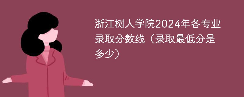 浙江树人学院2024年各专业录取分数线（录取最低分是多少）