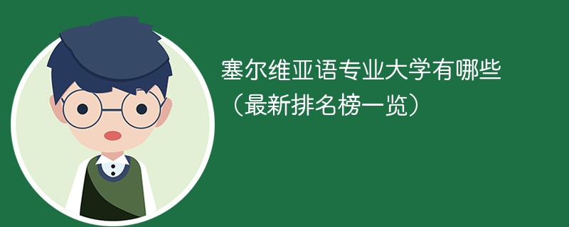 塞尔维亚语专业大学有哪些（最新排名榜一览）