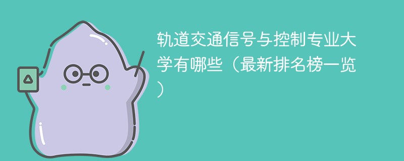 轨道交通信号与控制专业大学有哪些（最新排名榜一览）