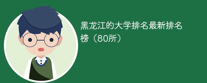 黑龙江的大学排名最新排名榜（80所）