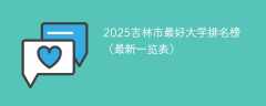 2025吉林市最好大学排名榜（最新一览表）