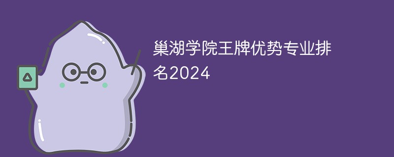 巢湖学院王牌优势专业排名2024