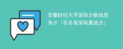 2024安徽财经大学录取分数线是多少「在各省录取最低分」