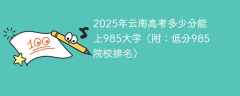 2025年云南高考多少分能上985大学（附：低分985院校排名）