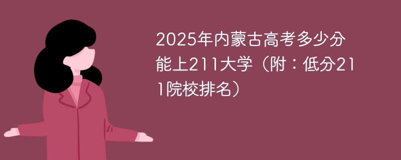 2025年内蒙古高考多少分能上211大学（附：低分211院校排名）