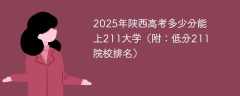 2025年陕西高考多少分能上211大学（附：低分211院校排名）