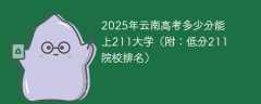 2025年云南高考多少分能上211大学（附：低分211院校排名）