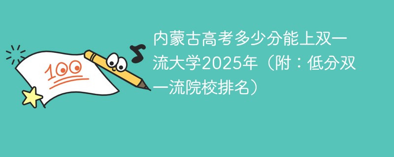 内蒙古高考多少分能上双一流大学2025年（附：低分双一流院校排名）