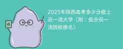 2025年陕西高考多少分能上双一流大学（附：低分双一流院校排名）