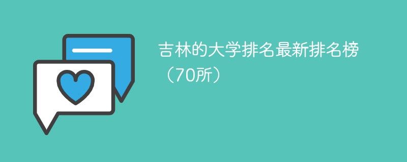 吉林的大学最新排名榜（70所）