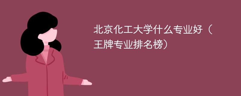 北京化工大学什么专业好（王牌专业排名榜）