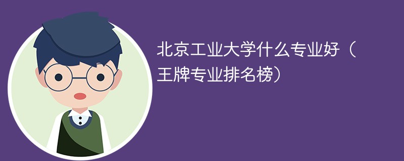 北京工业大学什么专业好（王牌专业排名榜）